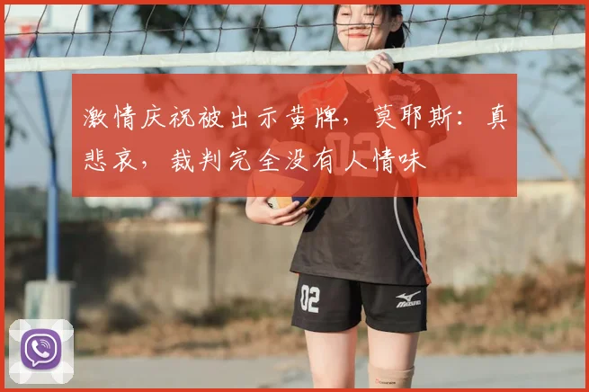 激情庆祝被出示黄牌，莫耶斯：真悲哀，裁判完全没有人情味