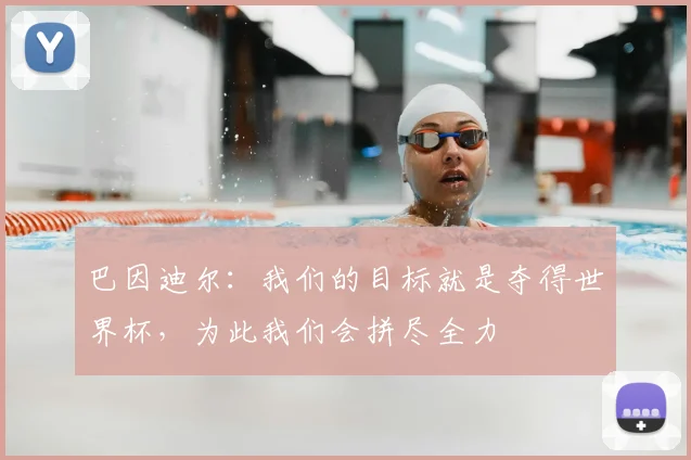 巴因迪尔：我们的目标就是夺得世界杯，为此我们会拼尽全力