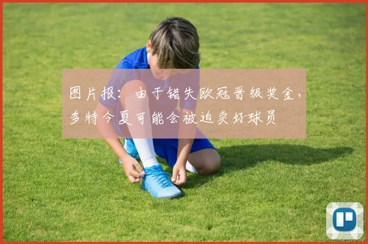 图片报：由于错失欧冠晋级奖金，多特今夏可能会被迫卖好球员