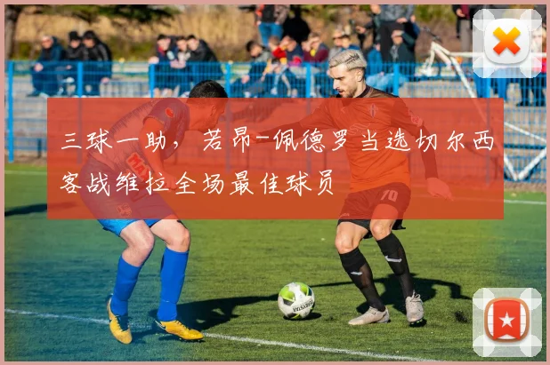 三球一助，若昂-佩德罗当选切尔西客战维拉全场最佳球员