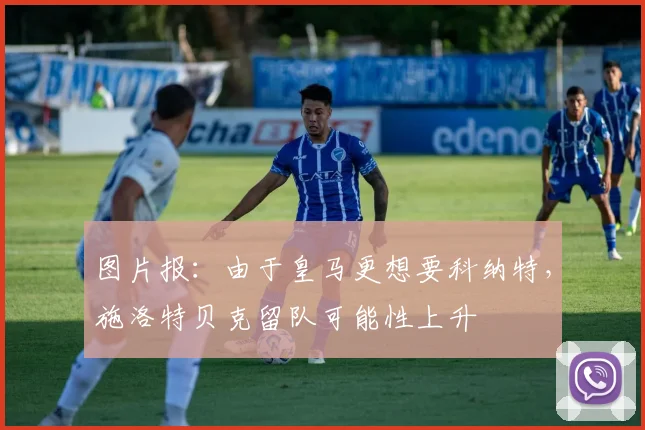 图片报：由于皇马更想要科纳特，施洛特贝克留队可能性上升