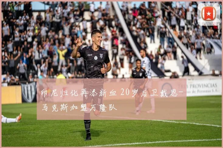 印尼归化再添新血 20岁后卫戴恩-马克斯加盟万隆队