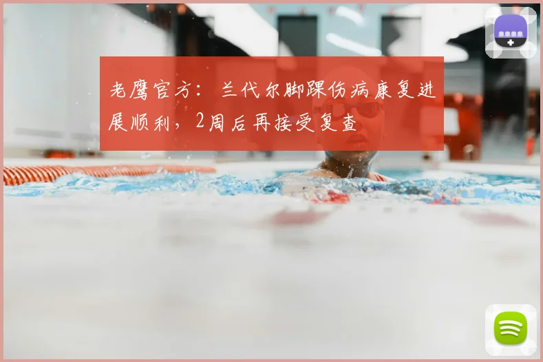 老鹰官方：兰代尔脚踝伤病康复进展顺利，2周后再接受复查