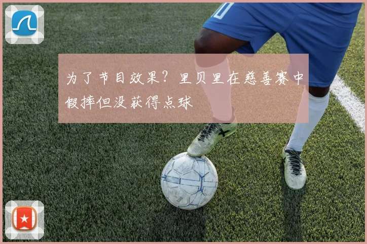 为了节目效果？里贝里在慈善赛中假摔但没获得点球