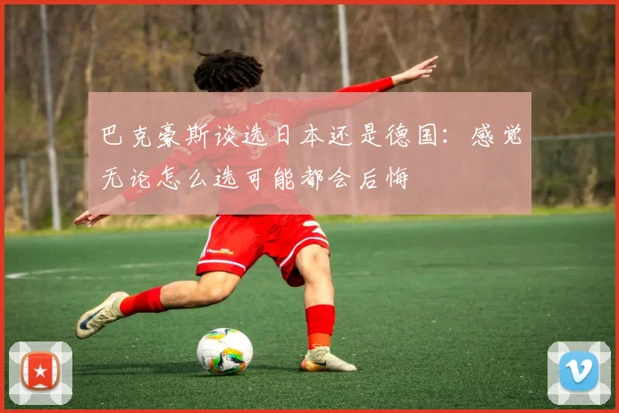巴克豪斯谈选日本还是德国：感觉无论怎么选可能都会后悔