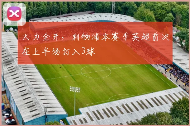 火力全开，利物浦本赛季英超首次在上半场打入3球