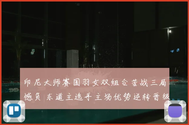 印尼大师赛国羽女双组合苦战三局憾负 东道主选手主场优势逆转晋级