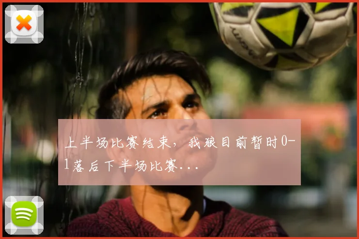 上半场比赛结束，我狼目前暂时0-1落后下半场比赛...