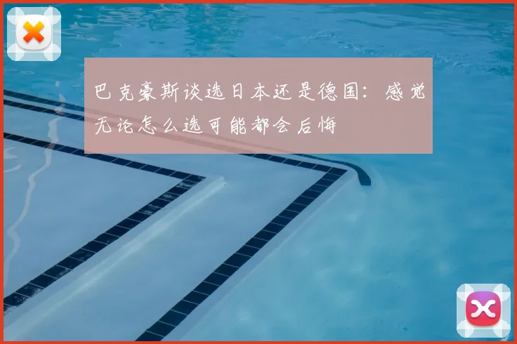 巴克豪斯谈选日本还是德国：感觉无论怎么选可能都会后悔