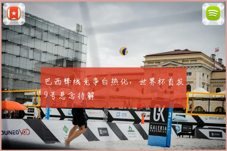 巴西锋线竞争白热化，世界杯首发9号悬念待解