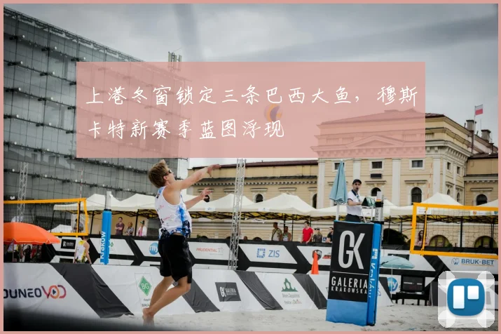 上港冬窗锁定三条巴西大鱼，穆斯卡特新赛季蓝图浮现